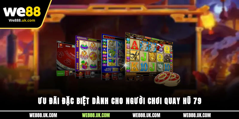 Ưu đãi đặc biệt dành cho người chơi quay hũ 79 